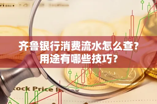 齐鲁银行消费流水怎么查?用途有哪些技巧?
